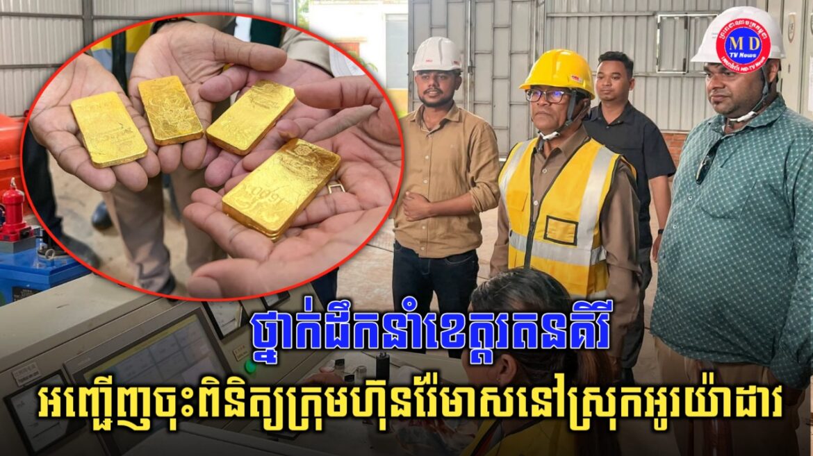 ថ្នាក់ដឹកនាំខេត្តរតនគិរី អញ្ជើញចុះពិនិត្យឈ្វេងយល់ក្រុមហ៊ុនរុករករ៉ែមាស MESCO GOLD